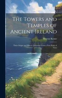 Produktbild: The Towers and Temples of Ancient Ireland: Their Origin and History Discussed From a New Point of View