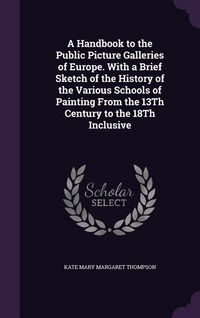 Produktbild: A Handbook to the Public Picture Galleries of Europe. With a Brief Sketch of the History of the Various Schools of Painting From the 13Th Century to the 18Th Inclusive