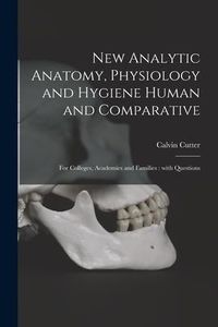 Produktbild: New Analytic Anatomy, Physiology and Hygiene Human and Comparative: for Colleges, Academies and Families: With Questions