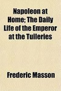 Produktbild: Napoleon at Home; The Daily Life of the Emperor at the Tuileries