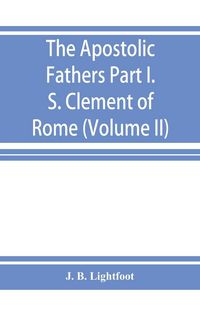 Produktbild: The Apostolic Fathers; Part I. S. Clement of Rome (Volume II)