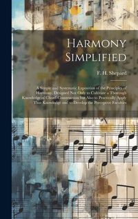 Produktbild: Harmony Simplified; a Simple and Systematic Exposition of the Principles of Harmony, Designed not Only to Cultivate a Thorough Knowledge of Chord-cons