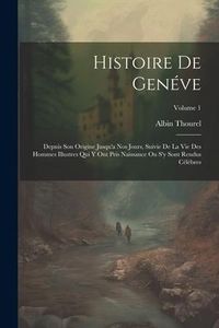 Produktbild: Histoire De Gen&eacute;ve: Depuis Son Origine Jusqu'a Nos Jours, Suivie De La Vie Des Hommes Illustres Qui Y Ont Pris Naissance Ou S'y Sont Rendu