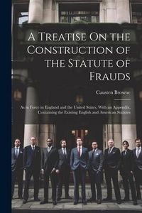 Produktbild: A Treatise On the Construction of the Statute of Frauds: As in Force in England and the United States, With an Appendix, Containing the Existing Engli