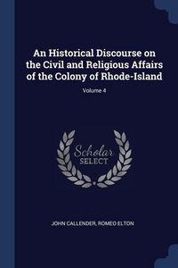 Produktbild: An Historical Discourse on the Civil and Religious Affairs of the Colony of Rhode-Island; Volume 4