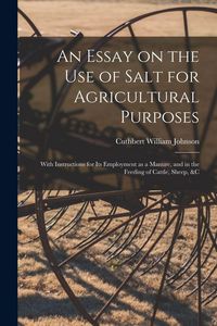 Produktbild: An Essay on the Use of Salt for Agricultural Purposes; With Instructions for Its Employment as a Manure, and in the Feeding of Cattle, Sheep, &c