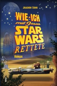 Produktbild: Wie ich mit Jesus Star Wars rettete