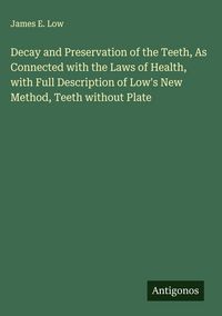 Produktbild: Decay and Preservation of the Teeth, As Connected with the Laws of Health, with Full Description of Low's New Method, Teeth without Plate