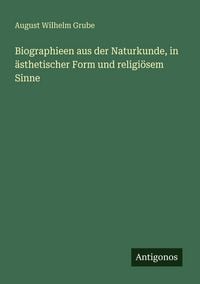 Produktbild: Biographieen aus der Naturkunde, in &auml;sthetischer Form und religi&ouml;sem Sinne