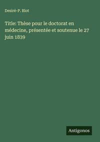 Produktbild: Title: Th&egrave;se pour le doctorat en m&eacute;decine, pr&eacute;sent&eacute;e et soutenue le 27 juin 1839