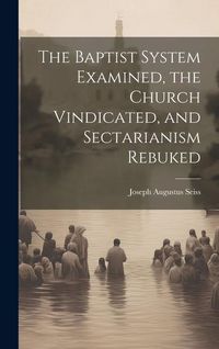 Produktbild: The Baptist System Examined, the Church Vindicated, and Sectarianism Rebuked