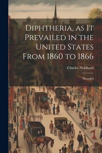Produktbild: Diphtheria, as it Prevailed in the United States From 1860 to 1866: Preceded