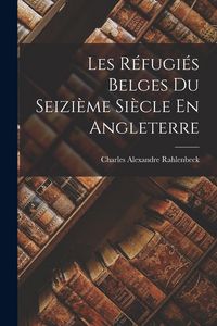 Produktbild: Les R&eacute;fugi&eacute;s Belges Du Seizi&egrave;me Si&egrave;cle En Angleterre