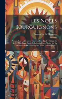 Produktbild: Les Noels Bourguignons: Publi&eacute;s Pour La Premi&egrave;re Fois Avec Une Trad. Litt&eacute;rale En Regard Du Texte Patois Et Pr&eacute;c&eacute;d&eacute;s D'une Notice Sur La Monno