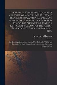 Produktbild: The Works of James Houstoun, M. D., Containing Memoirs of His Life and Travels in Asia, Africa, America and Most Parts of Europe. From the Year 1690 t