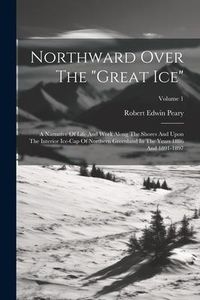 Produktbild: Northward Over The "great Ice": A Narrative Of Life And Work Along The Shores And Upon The Interior Ice-cap Of Northern Greenland In The Years 1886 An