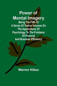 Produktbild: Power of Mental Imagery; Being the Fifth of a Series of Twelve Volumes on the Applications of Psychology to the Problems of Personal and Business Effi