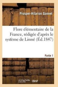Produktbild: Flore &Eacute;l&eacute;mentaire de la France, R&eacute;dig&eacute;e d'Apr&egrave;s Le Syst&egrave;me de Linn&eacute; Partie 1