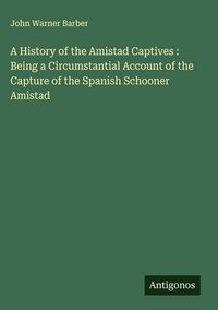 Produktbild: A History of the Amistad Captives : Being a Circumstantial Account of the Capture of the Spanish Schooner Amistad