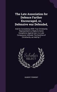 Produktbild: The Late Association for Defence Farther Encouraged, or, Defensive war Defended,: And its Consistency With True Christianity Represented in a Reply to
