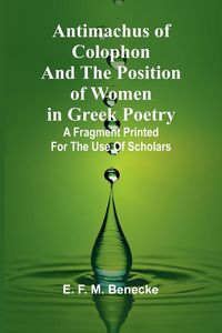 Produktbild: Antimachus of Colophon and the Position of Women in Greek Poetry; A fragment printed for the use of scholars