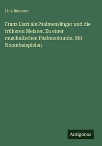 Produktbild: Franz Liszt als Psalmens&auml;nger und die fr&uuml;heren Meister. Zu einer musikalischen Psalmenkunde. Mit Notenbeispielen
