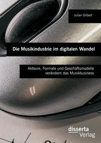 Produktbild: Die Musikindustrie im digitalen Wandel: Akteure, Formate und Gesch&auml;ftsmodelle ver&auml;ndern das Musikbusiness