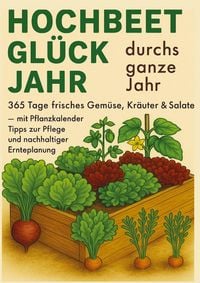 Produktbild: Hochbeet-Gl&uuml;ck durchs ganze Jahr - 365 Tage frisches Gem&uuml;se, Kr&auml;uter & Salate - mit Pflanzkalender, Tipps zur Pflege und nachhaltiger Ernteplanung