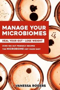 Produktbild: Manage your MICROBIOMES: Over 100 gut friendly recipes. The micriobiome diet made easy. Heal your GUT - Lose Weight.