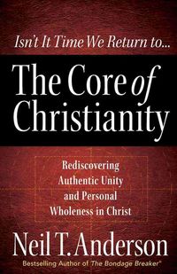 Produktbild: The Core of Christianity: Rediscovering Authentic Unity and Personal Wholeness in Christ