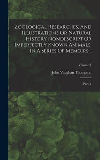 Produktbild: Zoological Researches, And Illustrations Or Natural History Nondescript Or Imperfectly Known Animals, In A Series Of Memoirs ..