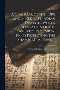 Produktbild: A Grammar of the Pure and Mixed East Indian Dialects. With a Refutation of the Assertions of Sir W. Jones Respecting the Shamscrit Alphabet