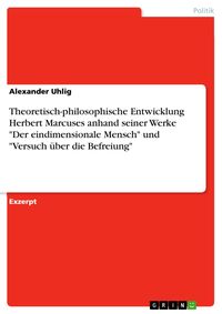 Produktbild: Theoretisch-philosophische Entwicklung Herbert Marcuses anhand seiner Werke "Der eindimensionale Mensch" und "Versuch &uuml;ber die Befreiung"