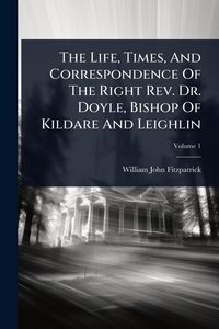 Produktbild: The Life, Times, And Correspondence Of The Right Rev. Dr. Doyle, Bishop Of Kildare And Leighlin