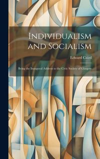 Produktbild: Individualism and Socialism: Being the Inaugural Address to the Civic Society of Glasgow