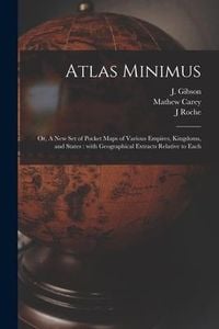 Produktbild: Atlas Minimus: or, A New Set of Pocket Maps of Various Empires, Kingdoms, and States: With Geographical Extracts Relative to Each