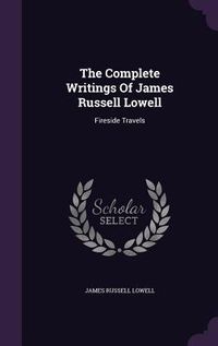 Produktbild: The Complete Writings Of James Russell Lowell: Fireside Travels