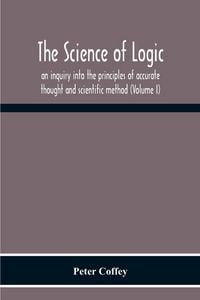 Produktbild: The Science Of Logic; An Inquiry Into The Principles Of Accurate Thought And Scientific Method (Volume I)