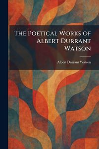 Produktbild: The Poetical Works of Albert Durrant Watson