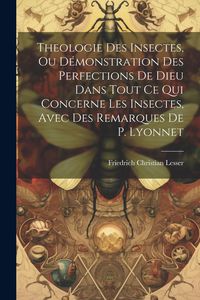 Produktbild: Theologie Des Insectes, Ou D&eacute;monstration Des Perfections De Dieu Dans Tout Ce Qui Concerne Les Insectes, Avec Des Remarques De P. Lyonnet