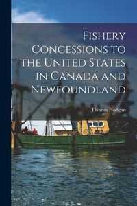 Produktbild: Fishery Concessions to the United States in Canada and Newfoundland [microform]