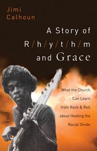 Produktbild: A Story of Rhythm and Grace: What the Church Can Learn from Rock & Roll about Healing the Racial Divide