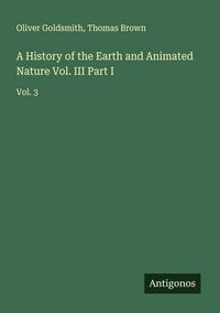 Produktbild: A History of the Earth and Animated Nature Vol. III Part I