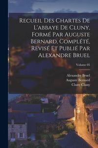 Produktbild: Recueil des chartes de l'abbaye de Cluny, form&eacute; par Auguste Bernard, compl&eacute;t&eacute;, revis&eacute; et publi&eacute; par Alexandre Bruel; Volume 05