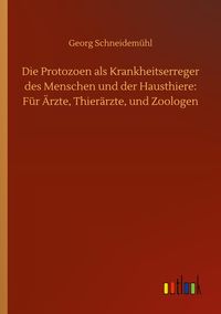Produktbild: Die Protozoen als Krankheitserreger des Menschen und der Hausthiere: F&uuml;r &Auml;rzte, Thier&auml;rzte, und Zoologen
