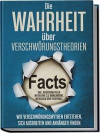 Produktbild: Die Wahrheit &uuml;ber Verschw&ouml;rungstheorien: Wie Verschw&ouml;rungsmythen entstehen, sich ausbreiten und Anh&auml;nger finden - inkl. Aufdeckung vieler Mythen wie z.B. Mondlandung, Rothschild oder Chemtrails