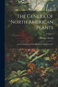 Produktbild: The Genera Of North American Plants: And A Catalogue Of The Species To The Year 1817; Volume 1