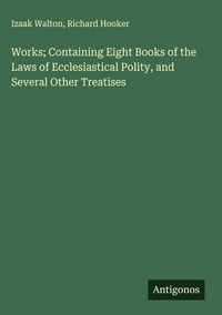 Produktbild: Works; Containing Eight Books of the Laws of Ecclesiastical Polity, and Several Other Treatises