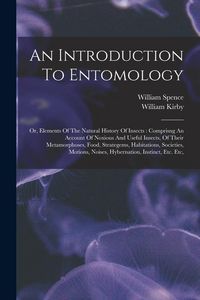 Produktbild: An Introduction To Entomology: Or, Elements Of The Natural History Of Insects: Comprisng An Account Of Noxious And Useful Insects, Of Their Metamorph