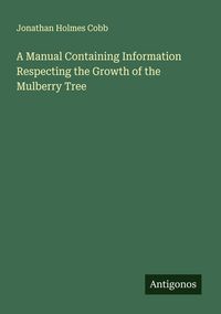 Produktbild: A Manual Containing Information Respecting the Growth of the Mulberry Tree